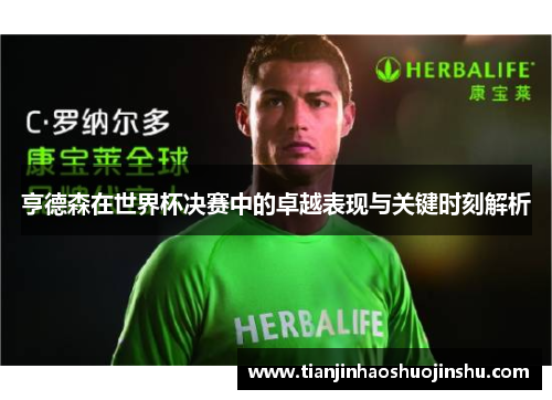 亨德森在世界杯决赛中的卓越表现与关键时刻解析
