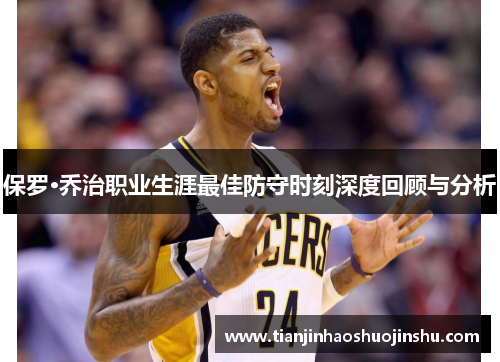 保罗·乔治职业生涯最佳防守时刻深度回顾与分析
