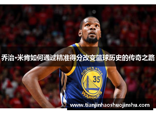 乔治·米肯如何通过精准得分改变篮球历史的传奇之路