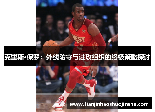 克里斯·保罗：外线防守与进攻组织的终极策略探讨
