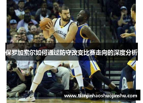 保罗加索尔如何通过防守改变比赛走向的深度分析
