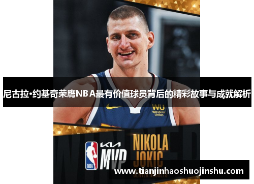 尼古拉·约基奇荣膺NBA最有价值球员背后的精彩故事与成就解析