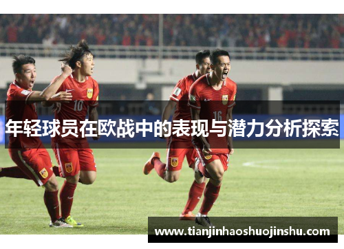 年轻球员在欧战中的表现与潜力分析探索