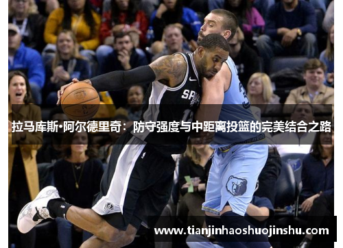 拉马库斯·阿尔德里奇：防守强度与中距离投篮的完美结合之路