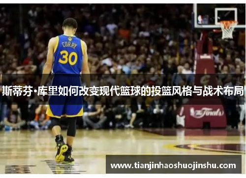 斯蒂芬·库里如何改变现代篮球的投篮风格与战术布局