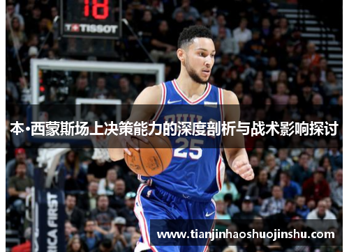 本·西蒙斯场上决策能力的深度剖析与战术影响探讨
