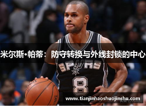 米尔斯·帕蒂：防守转换与外线封锁的中心