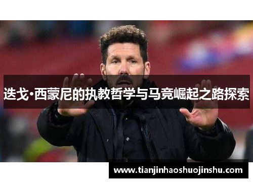 迭戈·西蒙尼的执教哲学与马竞崛起之路探索