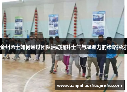 金州勇士如何通过团队活动提升士气与凝聚力的策略探讨 金州勇士如何通过团队活动提升士气与凝聚力的策略探讨