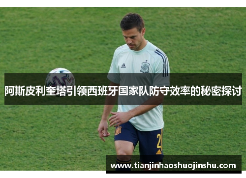 阿斯皮利奎塔引领西班牙国家队防守效率的秘密探讨