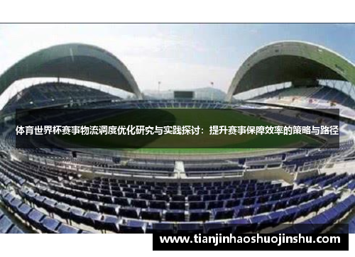 体育世界杯赛事物流调度优化研究与实践探讨：提升赛事保障效率的策略与路径