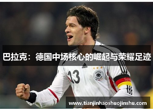 巴拉克:德国中场核心的崛起与荣耀足迹 巴拉克:德国中场核心的崛起与荣耀足迹