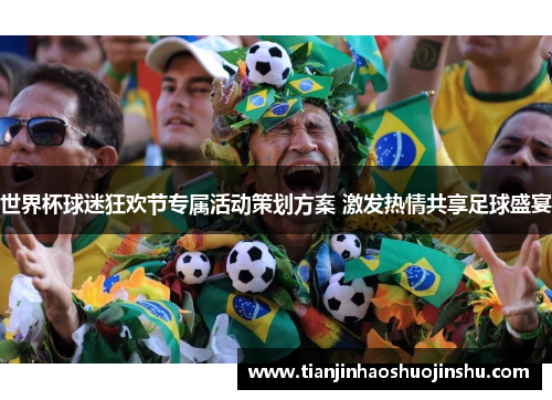 世界杯球迷狂欢节专属活动策划方案 激发热情共享足球盛宴