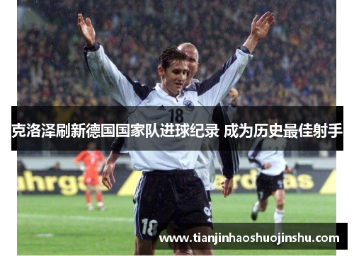 克洛泽刷新德国国家队进球纪录 成为历史最佳射手