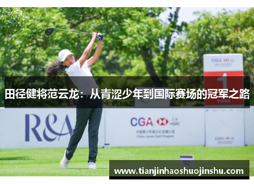 田径健将范云龙:从青涩少年到国际赛场的冠军之路 田径健将范云龙:从青涩少年到国际赛场的冠军之路