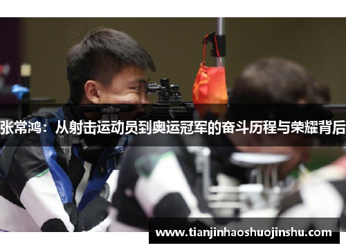 张常鸿:从射击运动员到奥运冠军的奋斗历程与荣耀背后 张常鸿:从射击运动员到奥运冠军的奋斗历程与荣耀背后