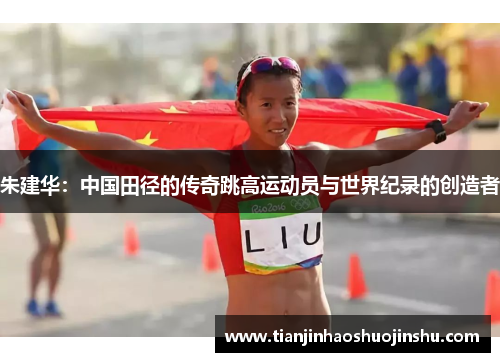 朱建华:中国田径的传奇跳高运动员与世界纪录的创造者 朱建华:中国田径的传奇跳高运动员与世界纪录的创造者