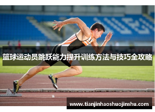 篮球运动员跳跃能力提升训练方法与技巧全攻略