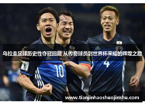 乌拉圭足球历史性夺冠回顾 从传奇球员到世界杯荣耀的辉煌之路 乌拉圭足球历史性夺冠回顾 从传奇球员到世界杯荣耀的辉煌之路