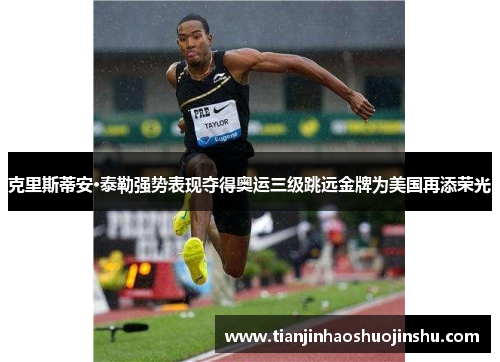 克里斯蒂安·泰勒强势表现夺得奥运三级跳远金牌为美国再添荣光