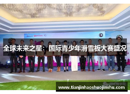 全球未来之星:国际青少年滑雪板大赛盛况 全球未来之星:国际青少年滑雪板大赛盛况