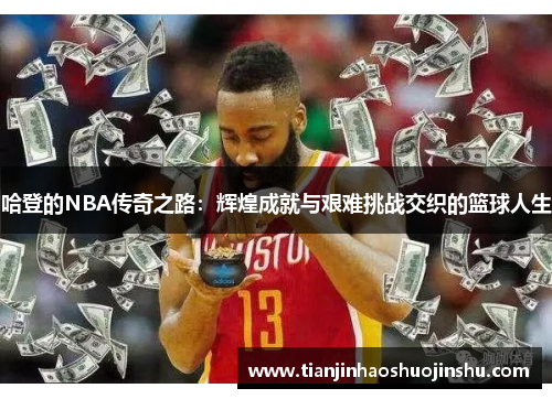哈登的NBA传奇之路:辉煌成就与艰难挑战交织的篮球人生 哈登的NBA传奇之路:辉煌成就与艰难挑战交织的篮球人生