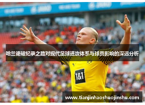 哈兰德破纪录之路对现代足球进攻体系与球员影响的深远分析