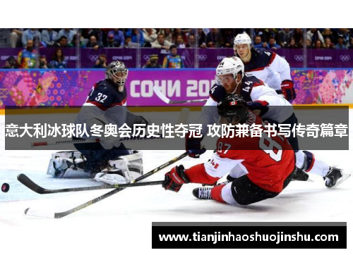意大利冰球队冬奥会历史性夺冠 攻防兼备书写传奇篇章 意大利冰球队冬奥会历史性夺冠 攻防兼备书写传奇篇章