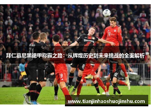 拜仁慕尼黑德甲称霸之路：从辉煌历史到未来挑战的全面解析