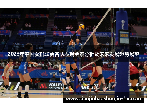 2023年中国女排联赛各队表现全景分析及未来发展趋势展望 2023年中国女排联赛各队表现全景分析及未来发展趋势展望