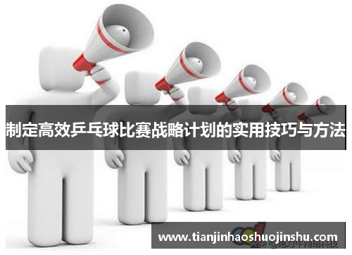 制定高效乒乓球比赛战略计划的实用技巧与方法