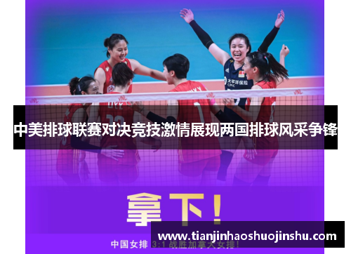 中美排球联赛对决竞技激情展现两国排球风采争锋 中美排球联赛对决竞技激情展现两国排球风采争锋