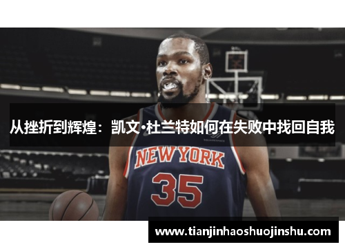 从挫折到辉煌:凯文·杜兰特如何在失败中找回自我 从挫折到辉煌:凯文·杜兰特如何在失败中找回自我