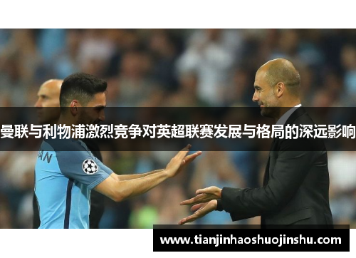 曼联与利物浦激烈竞争对英超联赛发展与格局的深远影响