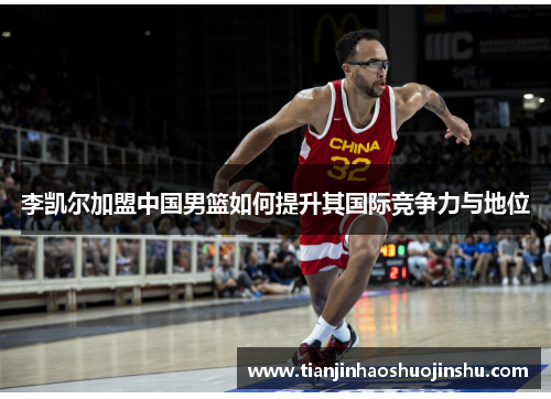 李凯尔加盟中国男篮如何提升其国际竞争力与地位