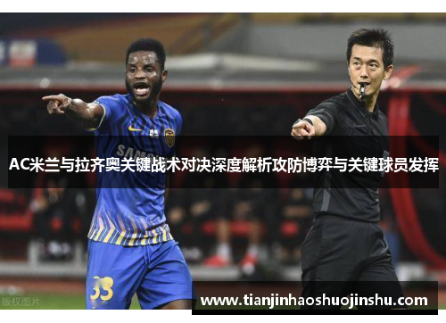 AC米兰与拉齐奥关键战术对决深度解析攻防博弈与关键球员发挥