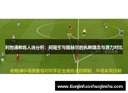 利物浦教练人选分析：阿隆索与图赫尔的执教理念与潜力对比