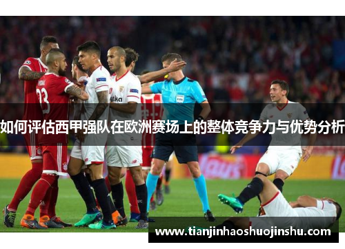 如何评估西甲强队在欧洲赛场上的整体竞争力与优势分析 如何评估西甲强队在欧洲赛场上的整体竞争力与优势分析