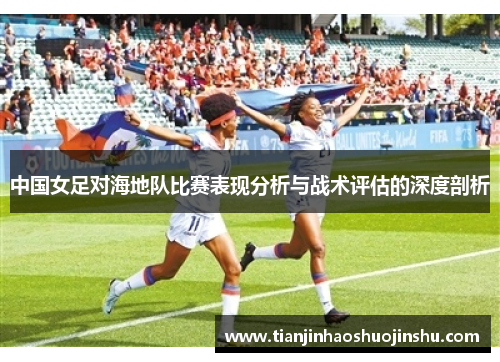 中国女足对海地队比赛表现分析与战术评估的深度剖析