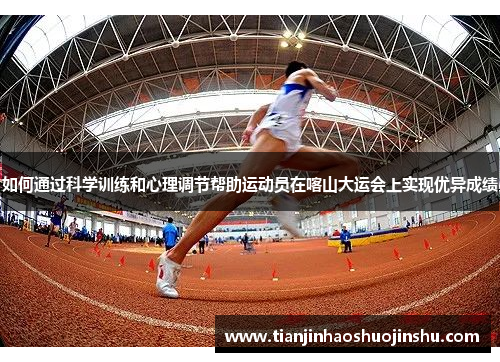 如何通过科学训练和心理调节帮助运动员在喀山大运会上实现优异成绩