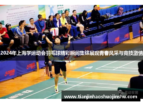 2024年上海学运动会羽毛球精彩瞬间集锦展现青春风采与竞技激情 2024年上海学运动会羽毛球精彩瞬间集锦展现青春风采与竞技激情