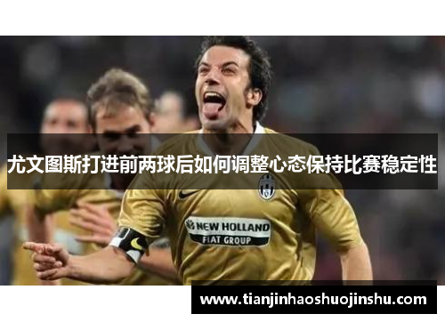 尤文图斯打进前两球后如何调整心态保持比赛稳定性