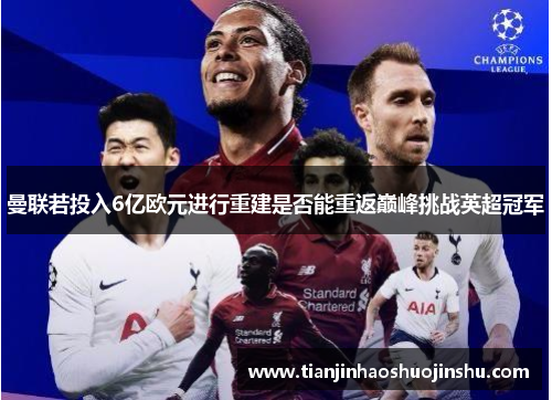 曼联若投入6亿欧元进行重建是否能重返巅峰挑战英超冠军 曼联若投入6亿欧元进行重建是否能重返巅峰挑战英超冠军
