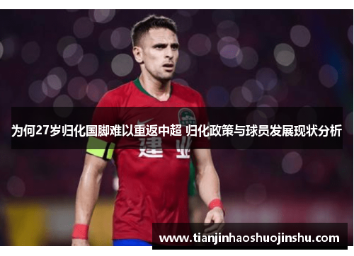为何27岁归化国脚难以重返中超 归化政策与球员发展现状分析 为何27岁归化国脚难以重返中超 归化政策与球员发展现状分析