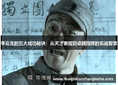 李云龙的五大成功秘诀：从天才表现到卓越指挥的实战智慧