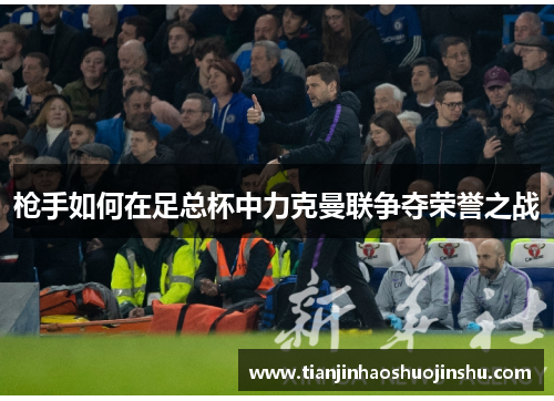 枪手如何在足总杯中力克曼联争夺荣誉之战