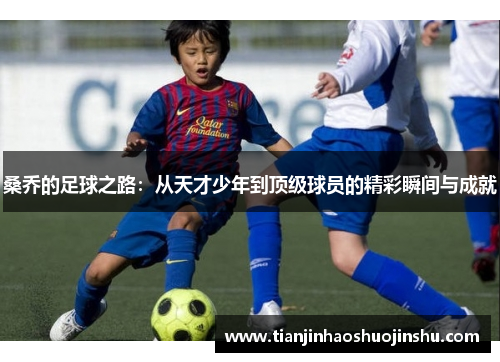 桑乔的足球之路:从天才少年到顶级球员的精彩瞬间与成就 桑乔的足球之路:从天才少年到顶级球员的精彩瞬间与成就