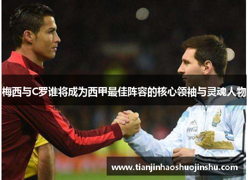 梅西与C罗谁将成为西甲最佳阵容的核心领袖与灵魂人物