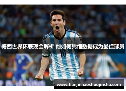 梅西世界杯表现全解析 他如何凭借数据成为最佳球员 梅西世界杯表现全解析 他如何凭借数据成为最佳球员