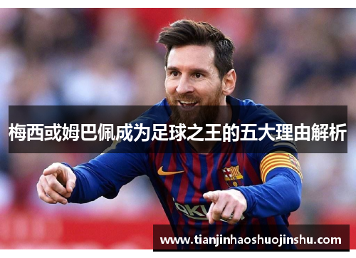 梅西或姆巴佩成为足球之王的五大理由解析